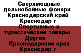 Сверхмощные дальнобойные фонари - Краснодарский край, Краснодар г. Спортивные и туристические товары » Другое   . Краснодарский край,Краснодар г.